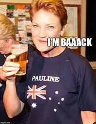 Pauline hanson, the populist australian politician, interrupted her campaign for saturday's general election yesterday to go to court to try to get a with a disclaimer on the cd's cover that the use of pauline hanson's voice is unauthorised, the song begins: I M Baaack Imgflip