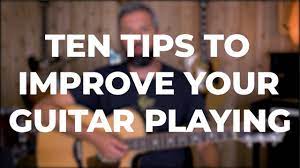 Ten Tips To Improve Your Guitar Playing - Youtube