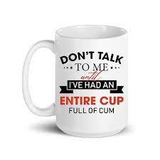 Amazon.com: Centiza Don't Talk To Me Until I've Had An Entire Cup Full Of  Cum Mug, Funny Mug, Coffee Cup Mug Ceramic 11oz 15oz - Gift for Friend,  Family, White : Home