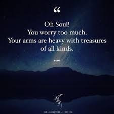 Rumi Quotes Official On Instagram Oh Soul You Worry Too Much Your Arms Are Heavy With Treasures Of All Kinds Rumi Quotes Happy Love Quotes Rumi