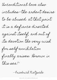 Friedrich Nietzsche Unconditional Love Also Includes The Ardent Desire To Be Abused At That Point It Is A Defia Existentialism Quotes Nietzsche Quotes Quotes