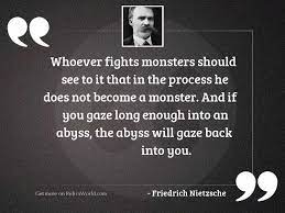 He claims to have lived in the monster enough to understand the killers who prey upon modern society and to convey to us the mind of the murderer. Whoever Fights Monsters Should See Inspirational Quote By Friedrich Nietzsche