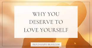 Check spelling or type a new query. Why You Deserve To Love Yourself Proud Happy Brave