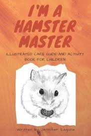 Available from, as of october 8, 2014: I Am A Hamster Master Illustrated Care Guide And Activity Book For Children Syrian Roborovski And