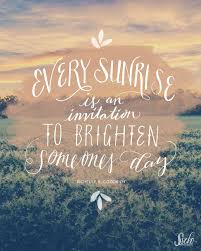 Every Sunrise Is An Invitation To Brighten Someone S Day Even If It S Just Your Own I Love This And Strive To Live It Quote Posters Words Words Quotes