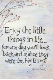 Enjoy The Little Things In Life For One Day You Ll Look Back And Realize They Were The Big Things Up Enjoy The Little Things In Life For One Day You Ll Look Back And Realize They Were The Big Thi Inspirational Quotes Pictures Words Quotes Inspirational Words