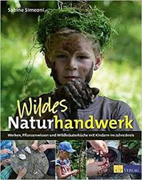 Wildes Naturhandwerk Werken Pflanzenwissen Und Wildkrauterkuche Mit Kindern Im Jahreskreis Amazon De Sabine Simeoni Natur Handwerk Pfeife Schnitzen Natur
