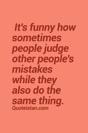 It S Funny How Sometimes People Judge Other People S Mistakes While They Also Do The Same Thing Quote Mistake Quotes People Make Mistakes Judging Others