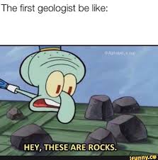 The First Geologist Be Like Hey These Are Rocks Ifunny Funny Spongebob Memes Spongebob Funny Funny Memes