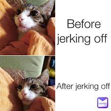 Before jerking off After jerking off | @ArmandoLovesYou | Memes
