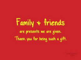 But your family will be. i've learned through the. Quote Family Friends Are Presents We Are Given Thank You For Being Coolnsmart