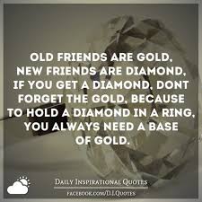 Old Friends Are Gold New Friends Are Diamond If You Get A Diamond Don T Forget The Gold Because To Hol Old Friend Quotes New Friend Quotes Forgotten Quotes