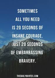 Sometimes All You Need Is 20 Seconds Of Insane Courage Meaning 20 Seconds Of Insane Courage The Daily Quotes Life Coach Quotes Life Quotes Courage Quotes