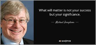 Michael Josephson quote: What will matter is not your success but your  significance.