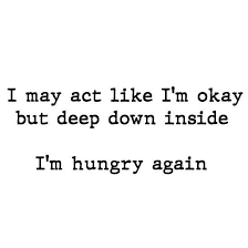I May Act Like I M Okay But Deep Down Inside I M Hungry Again Funny Hungry Quotes Hungry Quotes Funny Fact Quotes