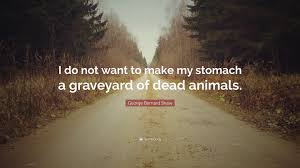 Know another quote from graveyard? George Bernard Shaw Quote I Do Not Want To Make My Stomach A Graveyard Of Dead