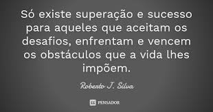 So Existe Superacao E Sucesso Para Roberto J Silva