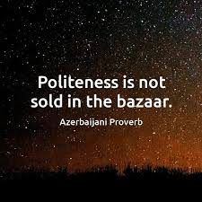 Politeness Is Not Sold In The Bazaar Azerbaijani Proverb Proverbs Quotes Wisdom Quotes Proverbs