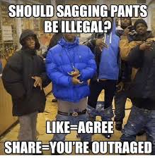 Should Sagging Pants Be Illegal Like Agree Share You Re Outraged Meme On Me Me