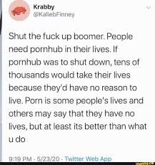 Shut the fuck up boomer. People need pornhub in their lives. If pornhub was  to shut