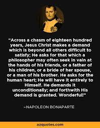 Here are the best napoleon bonaparte quotes so you can persevere through tough times the classic french emperor way. Napoleon Bonaparte Quote Across A Chasm Of Eighteen Hundred Years Jesus Christ Makes