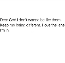  Dear God I Don T Wanna Be Like Them Keep Me Different I Love The Lane I M In Very Inspirational Quotes Fact Quotes Dear God