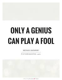 Only A Genius Can Play A Fool Picture Quotes