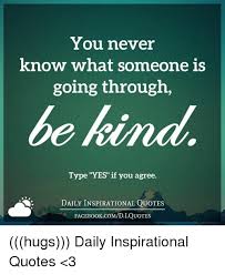 If you enjoyed this post, please share it with your friends on social media. You Never Know What Someone Is Going Through Be Kind Type Yes If You Agree Daily Inspirational Quotes Face Bookcomdiquotes Hugs Daily Inspirational Quotes 3 Books Meme On Sizzle