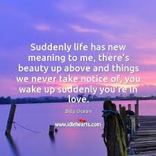 Suddenly Life Has New Meaning To Me There S Beauty Up Above And Things We Never Take Notice Of Idlehearts