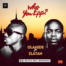 Music Olamide X Zlatan Ibile Who You Epp Naijaloaded