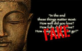 Buddha's spiritual words resonate with all humans, teaching tolerance and love. In The End These Things Matter Most How Well Did You Love How Fully Did You Live How Deeply Did You Let Go Fake Buddha Quotes