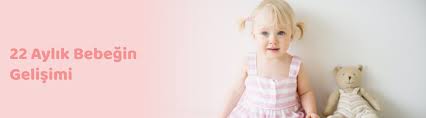 22 aylik bebek gelisimi hakkinda bilinmesi gerekenler uni baby