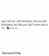See, rate and share the best kill em with kindness memes, gifs and funny pics. 25 Best Memes About Kill Em With Kindness Kill Em With Kindness Memes