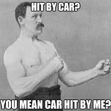 Hit By Car You Mean Car Hit By Me Overly Manly Man Quickmeme