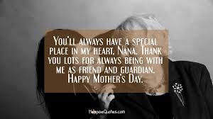 For this, i want you to know how extremely thankful i am for you, from the bottom of my heart! You Ll Always Have A Special Place In My Heart Nana Thank You Lots For Always Being With Me As Friend And Guardian Happy Mother S Day Hoopoequotes