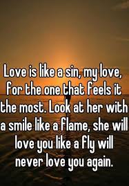 Love Is Like A Sin My Love For The One That Feels It The Most Look At Her With A Smile Like A Flame She Will Love You Like A Fly Will