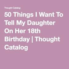 Birthday Wishes For My Niece On Her 18th Birthday 50 Things I Want To Tell My Daughter On Her 18th Birthday Thought Catalog Birthday Message For Daughter 18th Birthday Gifts For 18th Birthday