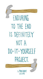 Explore our collection of motivational and famous quotes by authors you know and love. Enduring To The End Is Definitely Not A Do It Yourself Project L Tom Perry Lds Gospel Quotes Lds Quotes Church Quotes