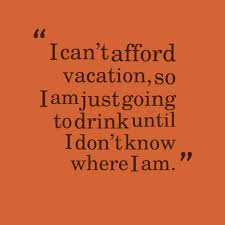 Where you drink triple, see double and act single. Quotes About Vacations Funny 25 Quotes