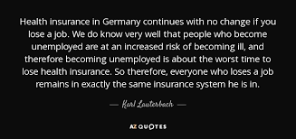 I do not think i till be able to find work immediately and i will be with my daughter house hunting so we can bring my. Karl Lauterbach Quote Health Insurance In Germany Continues With No Change If You