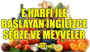 E Harfiyle Baslayan Ingilizce Meyveler Ve Sebzeler Nkfu