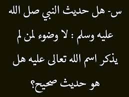 س هل حديث النبي صل الله عليه وسلم لا وضوء لمن لم يذكر اسم الله تعالى عليه هل هو حديث صحيح ج هذا بالطبع حديث غير صحيح وهو حدي arabic