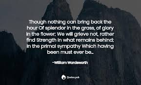 Though Nothing Can Bring Back The William Wordsworth Quotes Pub