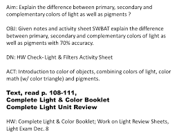 When all three primaries are combined in equal amounts, the result is white. Aim Explain The Difference Between Primary Secondary And Complementary Colors Of Light As Well As Pigments Obj Given Notes And Activity Sheet Swbat Ppt Video Online Download
