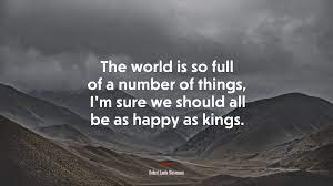 674253 The World Is So Full Of A Number Of Things I M Sure We Should All Be As Happy As Kings Robert Louis Stevenson Quote 4k Wallpaper Mocah Hd Wallpapers