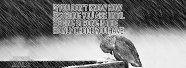 Precursors to this expression were in circulation in the 19th century. You Don T Know How Strong You Are Until Being Strong Is The Only Choice You Have Make A Difference