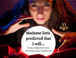 Madame Zeta predicted that I will..