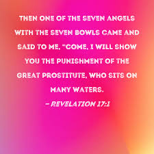 Revelation 17:1 Then one of the seven angels with the seven bowls came and  said to me, Come, I will show you the punishment of the great prostitute,  who sits on many