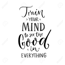 Train Your Mind To See The Good In Everything Inspirational Quote About Positive Thinking Black Lettering On White Background Royalty Free Cliparts Vectors And Stock Illustration Image 97543565