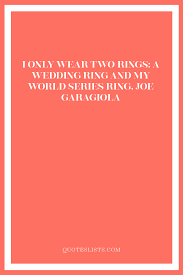 Wedding Quote I Only Wear Two Rings A Wedding Ring And My World Series Ring Joe Garagiola Quoteslists Com Number One Source For Inspirational Quotes Illustrated Famous Quotes And Most